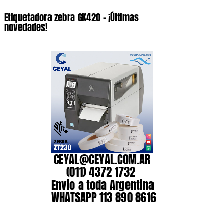 Etiquetadora zebra GK420 – ¡Últimas novedades!