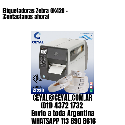 Etiquetadoras Zebra GK420 – ¡Contactanos ahora!