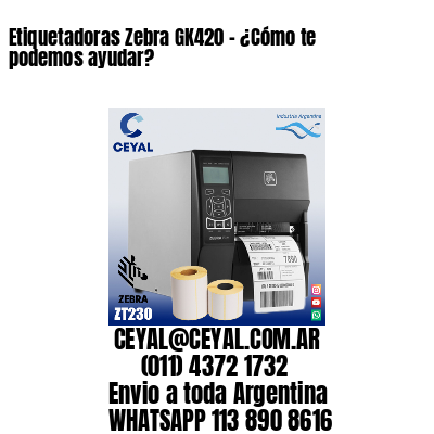 Etiquetadoras Zebra GK420 – ¿Cómo te podemos ayudar?