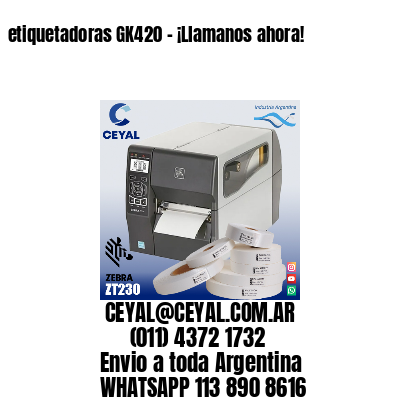 etiquetadoras GK420 – ¡Llamanos ahora!