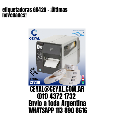 etiquetadoras GK420 – ¡Últimas novedades!