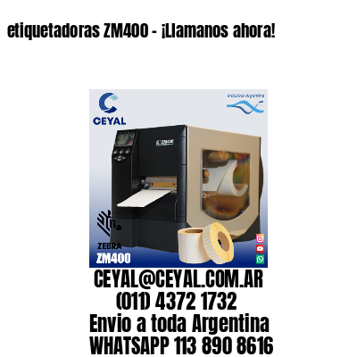 etiquetadoras ZM400 – ¡Llamanos ahora!
