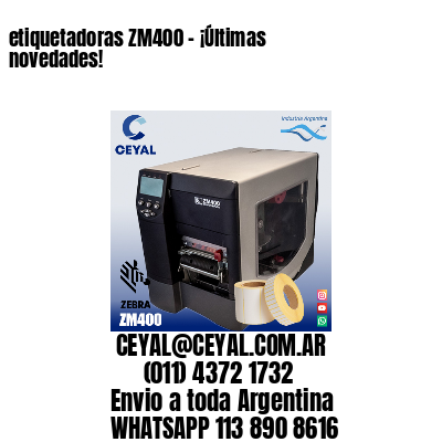 etiquetadoras ZM400 – ¡Últimas novedades!