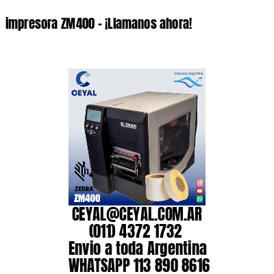 impresora ZM400 – ¡Llamanos ahora!