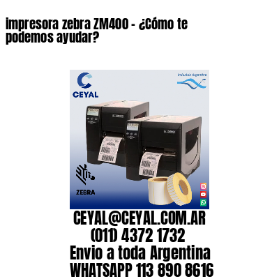 impresora zebra ZM400 – ¿Cómo te podemos ayudar?