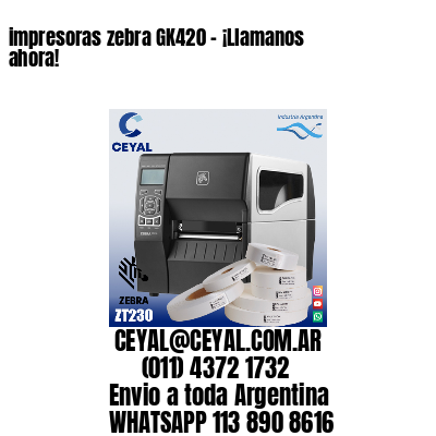 impresoras zebra GK420 – ¡Llamanos ahora!