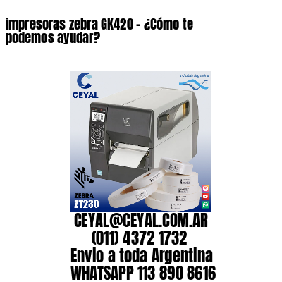 impresoras zebra GK420 – ¿Cómo te podemos ayudar?