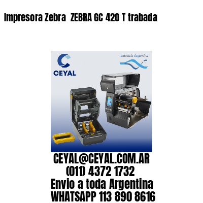 Impresora Zebra  ZEBRA GC 420 T trabada