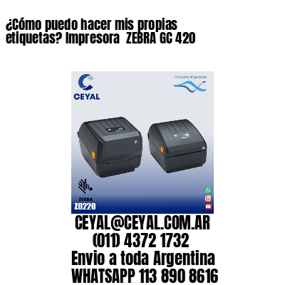 ¿Cómo puedo hacer mis propias etiquetas? Impresora  ZEBRA GC 420
