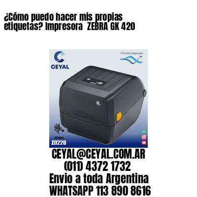 ¿Cómo puedo hacer mis propias etiquetas? Impresora  ZEBRA GK 420