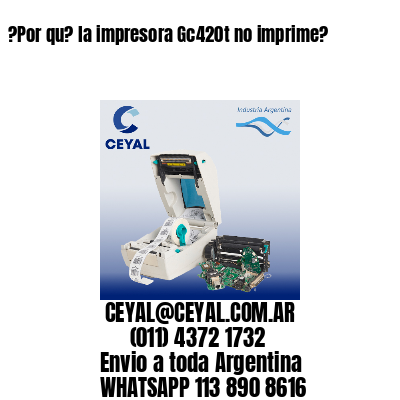 ?Por qu? la impresora Gc420t no imprime?