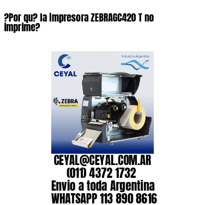 ?Por qu? la impresora ZEBRAGC420 T no imprime?