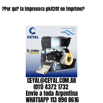 ?Por qu? la impresora gk420t no imprime?