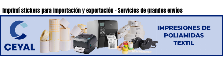 Imprimí stickers para importación y exportación - Servicios de grandes envíos