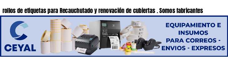 rollos de etiquetas para Recauchutado y renovación de cubiertas . Somos fabricantes