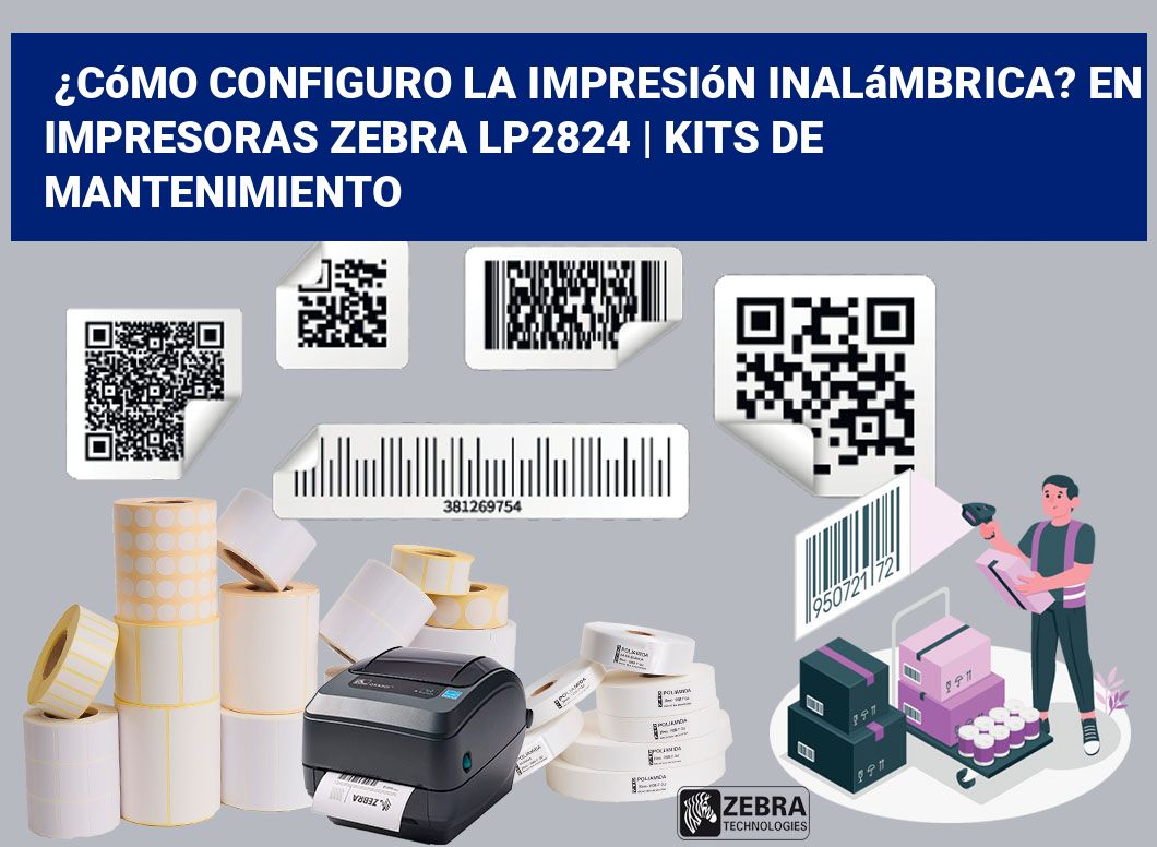 ¿Cómo configuro la impresión inalámbrica? En impresoras Zebra LP2824 | Kits de mantenimiento