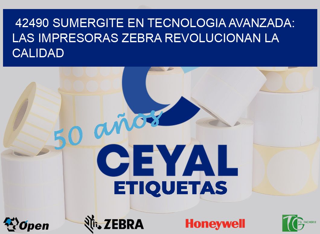 42490 SUMERGITE EN TECNOLOGIA AVANZADA: LAS IMPRESORAS ZEBRA REVOLUCIONAN LA CALIDAD