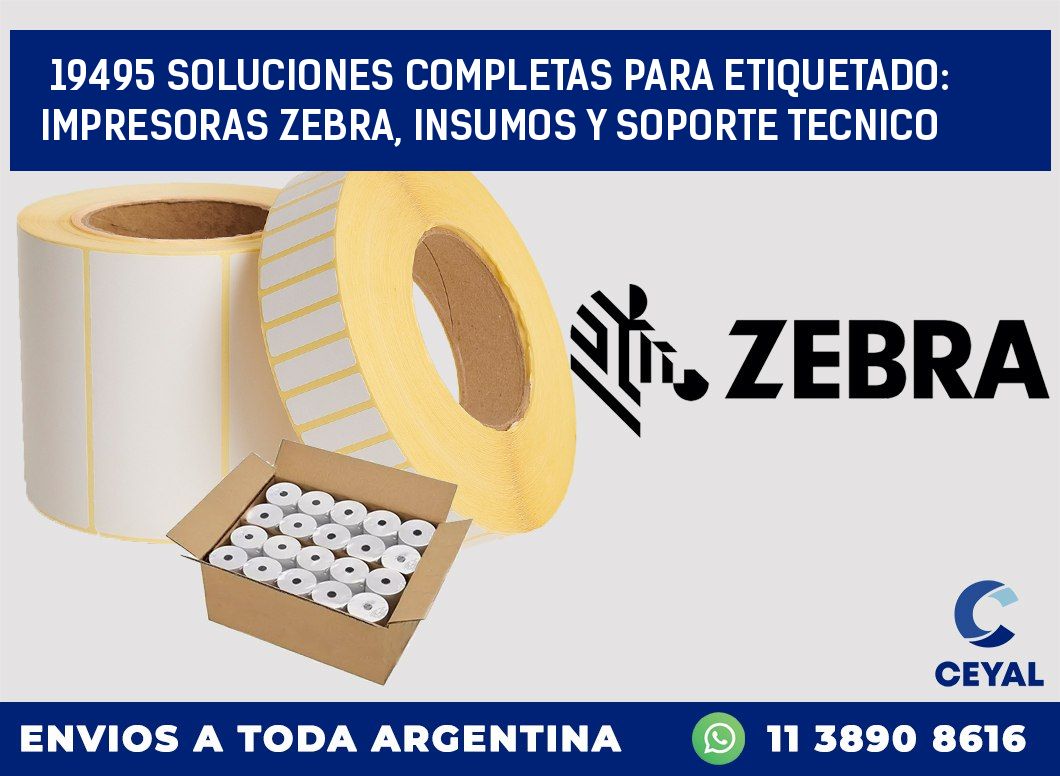 19495 SOLUCIONES COMPLETAS PARA ETIQUETADO: IMPRESORAS ZEBRA, INSUMOS Y SOPORTE TECNICO