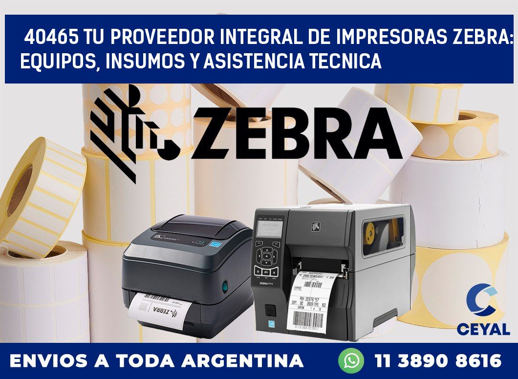 40465 TU PROVEEDOR INTEGRAL DE IMPRESORAS ZEBRA: EQUIPOS, INSUMOS Y ASISTENCIA TECNICA