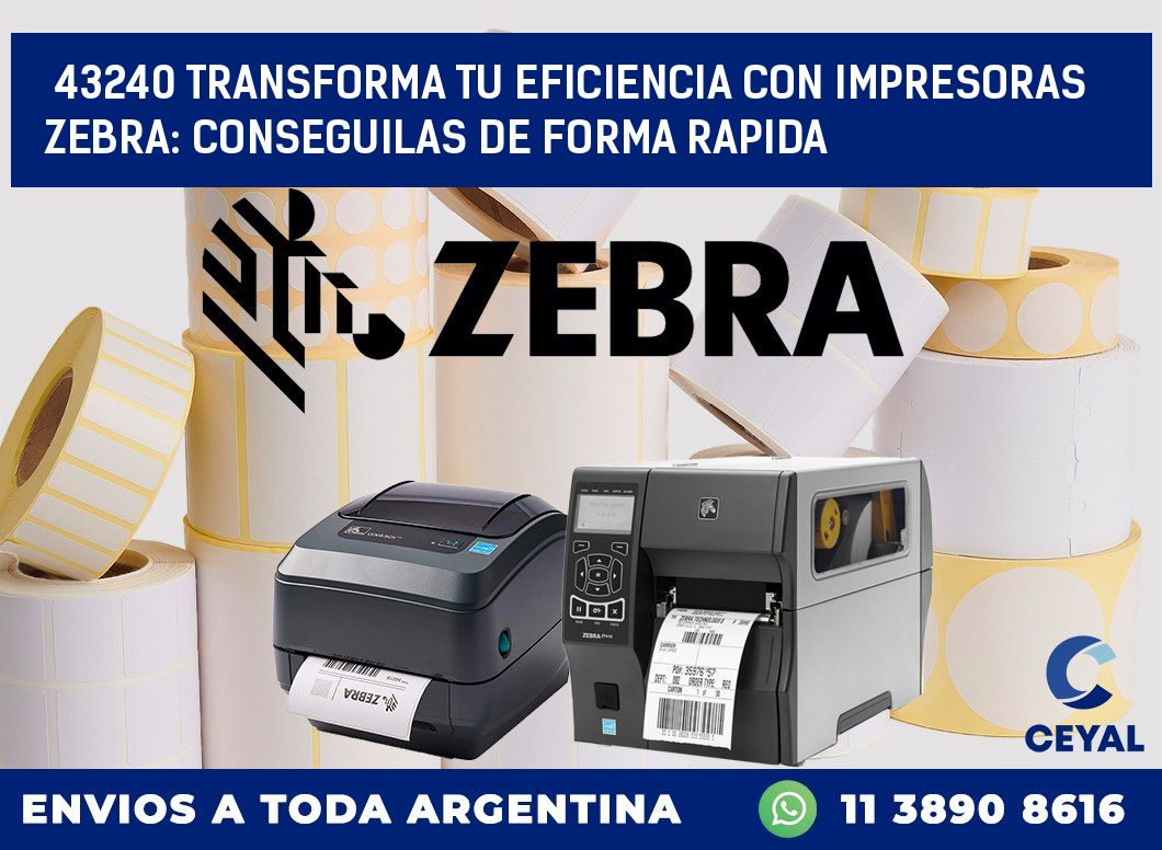 43240 TRANSFORMA TU EFICIENCIA CON IMPRESORAS ZEBRA: CONSEGUILAS DE FORMA RAPIDA