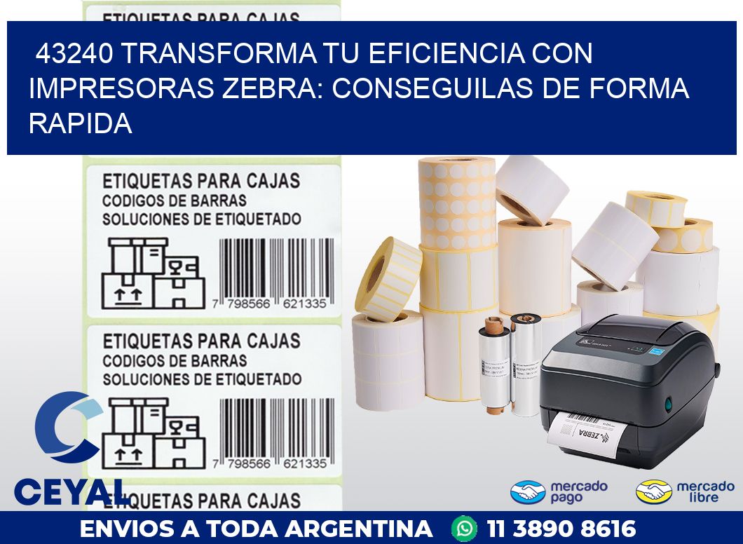 43240 TRANSFORMA TU EFICIENCIA CON IMPRESORAS ZEBRA: CONSEGUILAS DE FORMA RAPIDA
