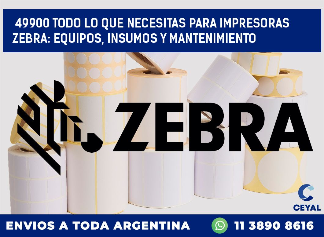 49900 TODO LO QUE NECESITAS PARA IMPRESORAS ZEBRA: EQUIPOS, INSUMOS Y MANTENIMIENTO
