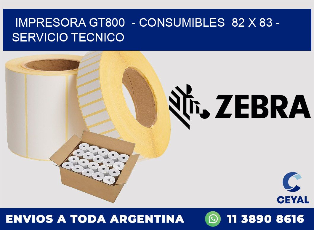 IMPRESORA GT800  - CONSUMIBLES  82 x 83 - SERVICIO TECNICO