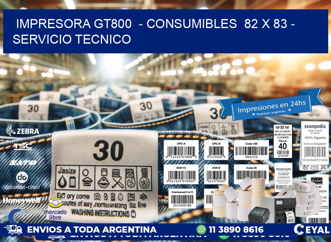 IMPRESORA GT800  - CONSUMIBLES  82 x 83 - SERVICIO TECNICO