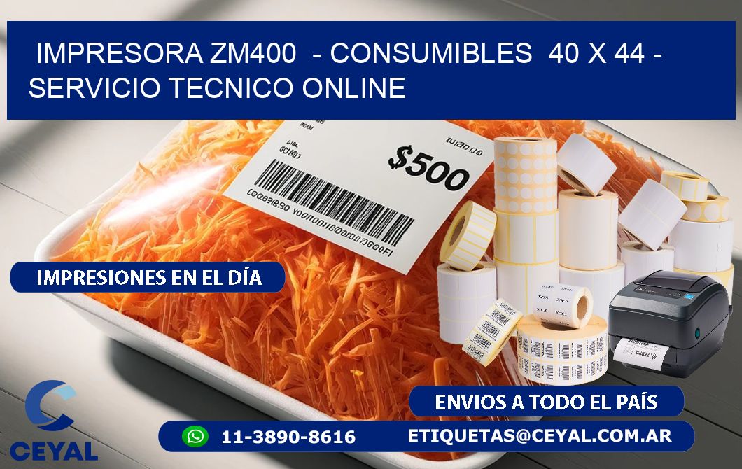 IMPRESORA ZM400  - CONSUMIBLES  40 x 44 - SERVICIO TECNICO ONLINE