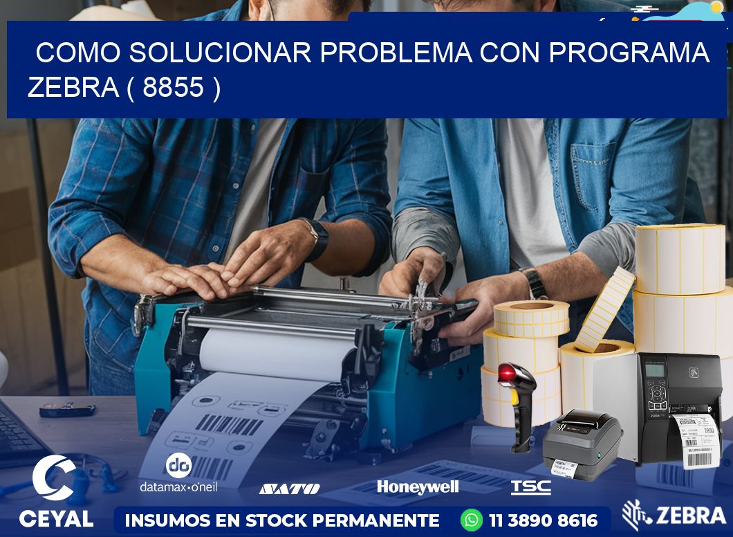 COMO SOLUCIONAR PROBLEMA CON PROGRAMA ZEBRA ( 8855 )