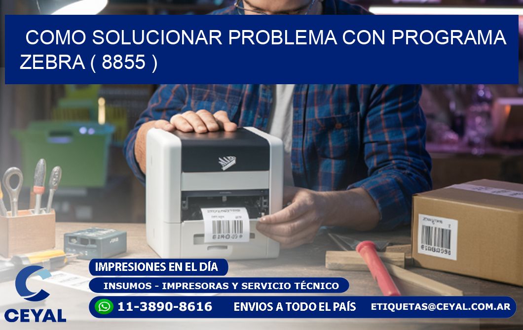 COMO SOLUCIONAR PROBLEMA CON PROGRAMA ZEBRA ( 8855 )