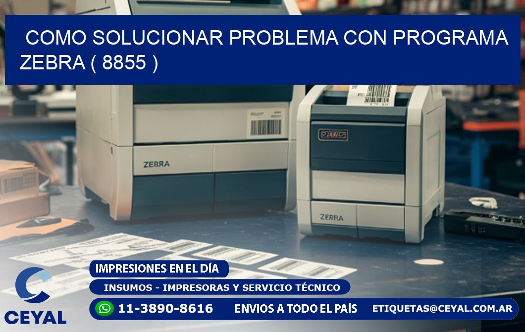 COMO SOLUCIONAR PROBLEMA CON PROGRAMA ZEBRA ( 8855 )
