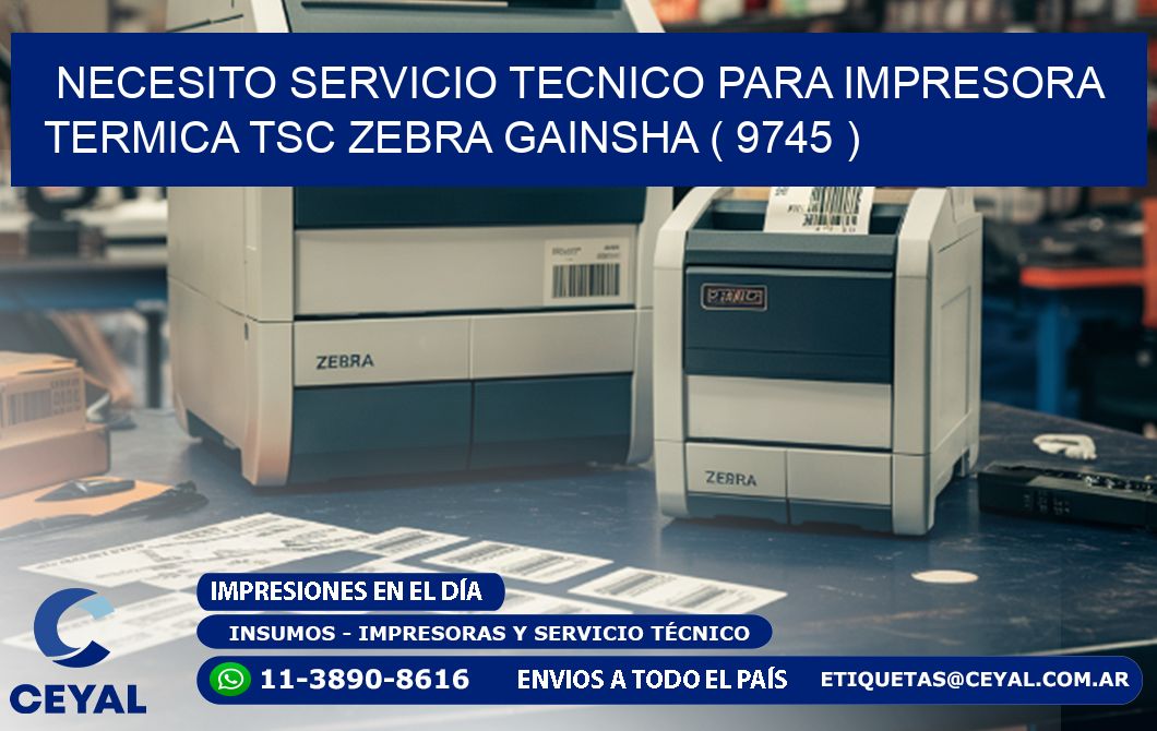 NECESITO SERVICIO TECNICO PARA IMPRESORA TERMICA TSC ZEBRA GAINSHA ( 9745 )
