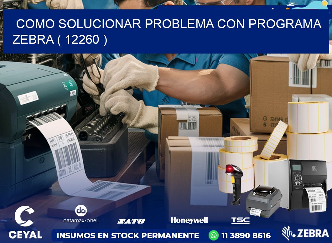 COMO SOLUCIONAR PROBLEMA CON PROGRAMA ZEBRA ( 12260 )