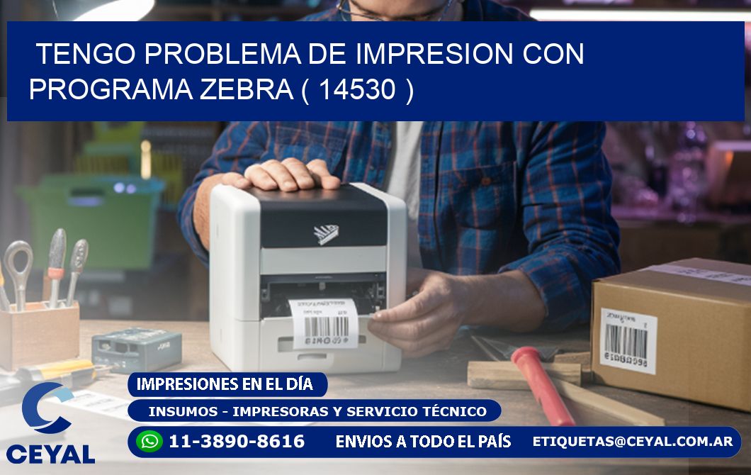 TENGO PROBLEMA DE IMPRESION CON PROGRAMA ZEBRA ( 14530 )