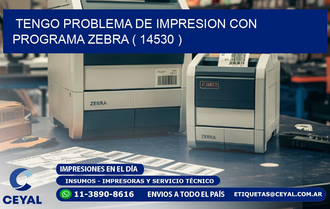 TENGO PROBLEMA DE IMPRESION CON PROGRAMA ZEBRA ( 14530 )