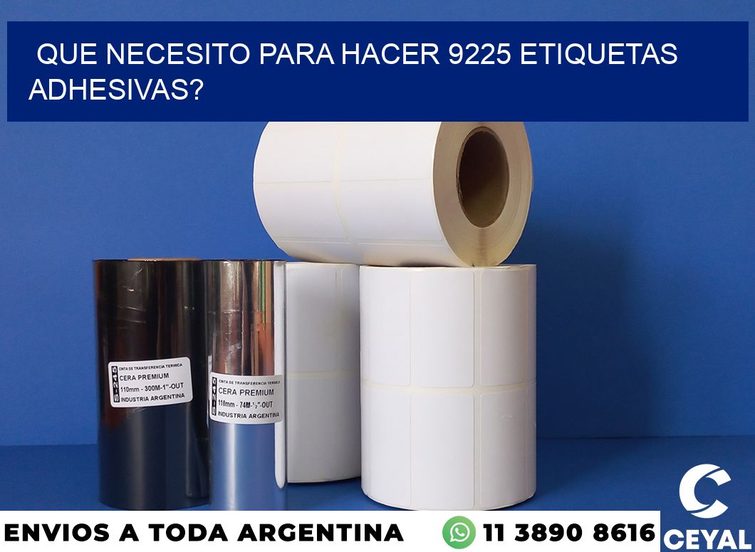 Que necesito para hacer 9225 etiquetas adhesivas?